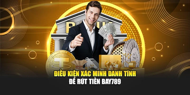 Điều kiện xác minh danh tính để rút tiền Bay789