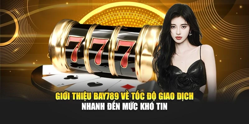 Giới thiệu Bay789 về tốc độ giao dịch nhanh đến mức khó tin