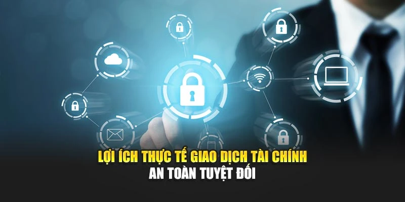 Lợi ích thực tế giao dịch tài chính an toàn tuyệt đối